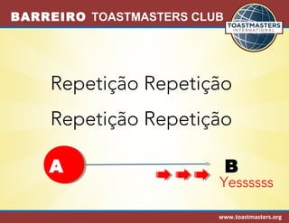 BARREIRO TOASTMASTERS CLUB 
Repetição Repetição 
Repetição Repetição 
A B 
Yessssss 
www.toastmasters.org 
 