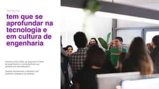 NÃO TEM JEITO
Entenda como é feito, as perguntas e dores
da engenharia e o comportamento que
gostaria que eles exibissem.
Quando descobrimos a demanda real,
podemos empoderar as pessoas.
tem que se
aprofundar na
tecnologia e
em cultura de
engenharia
 
