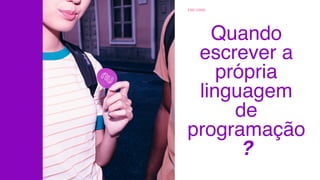 END GAME
Quando
escrever a
própria
linguagem
de
programação
?
 