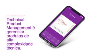 Technical
Product
Management é
gerenciar
produtos de
alta
complexidade
técnica.
O que é Technical Product Management?
 