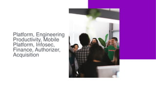 Platform, Engineering
Productivity, Mobile
Platform, Infosec,
Finance, Authorizer,
Acquisition
 
