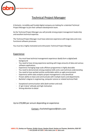 Technical Project Manager
A fantastic, incredibly well funded digital company are looking for a talented Technical
Project Manager to join their software development team.
As the Technical Project Manager you will provide strong project management leadership
and excellent technical expertise.
The Technical Project Manager must have extensive experience with large data and cross
functional software processes.
You must be a highly motivated and enthusiastic Technical Project Manager.
Experience
- You must have technical management experience ideally form a digital/web
background
- You need to have strong experience working with large amounts of data and various
software applications
- Experience managing large scale offshore programmes is highly desirable
- You need to demonstrate strong analytical skills and a vast technical understanding
- You need to have worked and be comfortable within an agile environment
- Experience within data analytics project management is very beneficial
- Proven ability to liaise and communicate with multiple teams and departments
- Bachelor's degree in engineering, computer science or related technical field
- Exceptional communication skills (both written and oral)
- A ‘get it done’ attitude and high motivation
- Strong attention to detail
Up to £70,000 per annum depending on experience
Contact: charlottelingwood@abrs.com
 