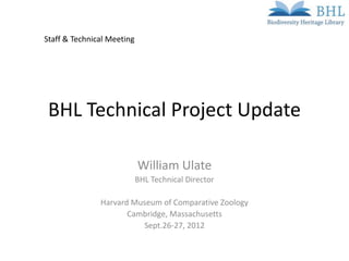 Staff & Technical Meeting




 BHL Technical Project Update

                            William Ulate
                            BHL Technical Director

               Harvard Museum of Comparative Zoology
                      Cambridge, Massachusetts
                         Sept.26-27, 2012
 