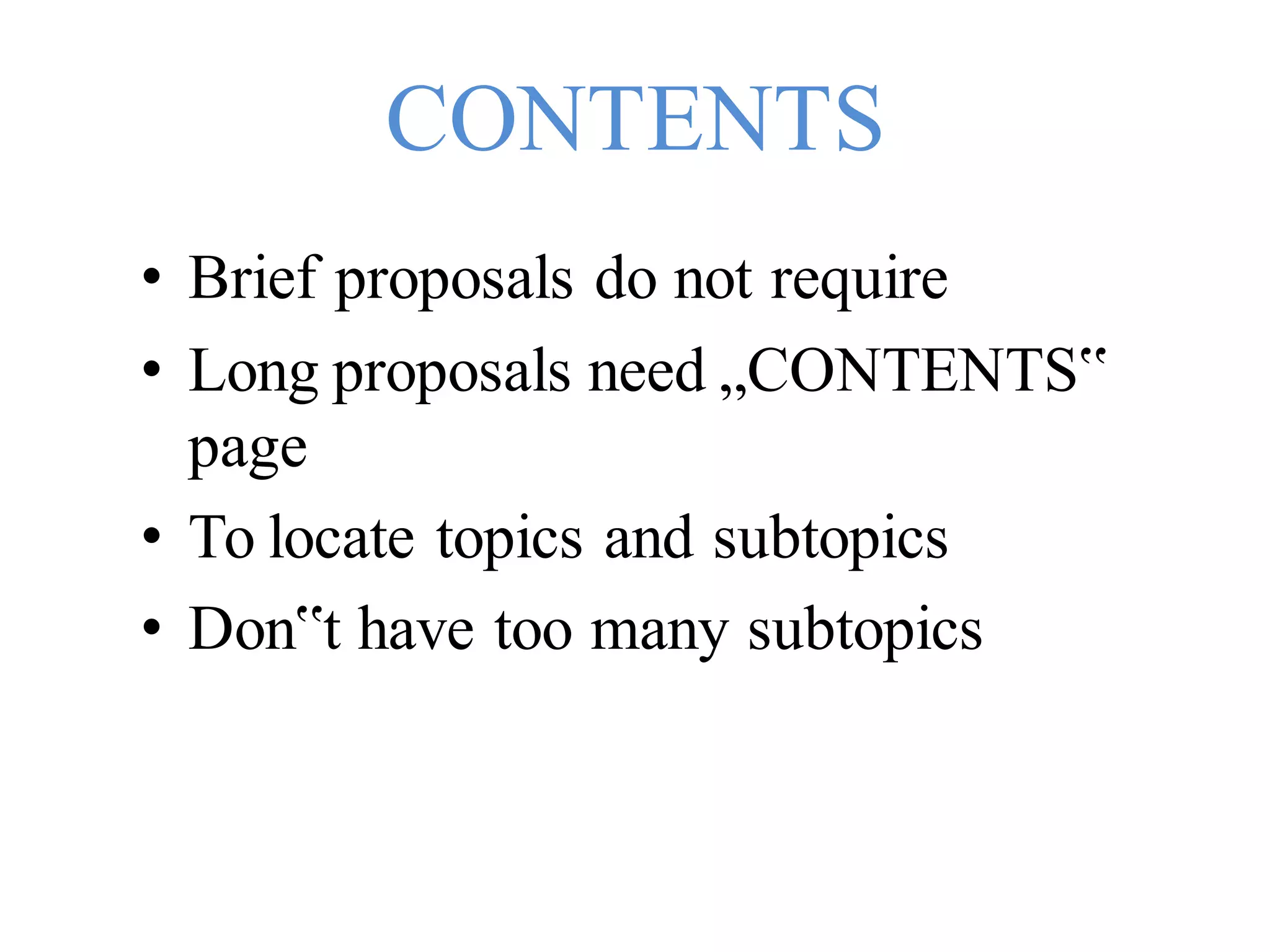 CONTENTS
• Brief proposals do not require
• Long proposals need „CONTENTS‟
page
• To locate topics and subtopics
• Don‟t have too many subtopics
 