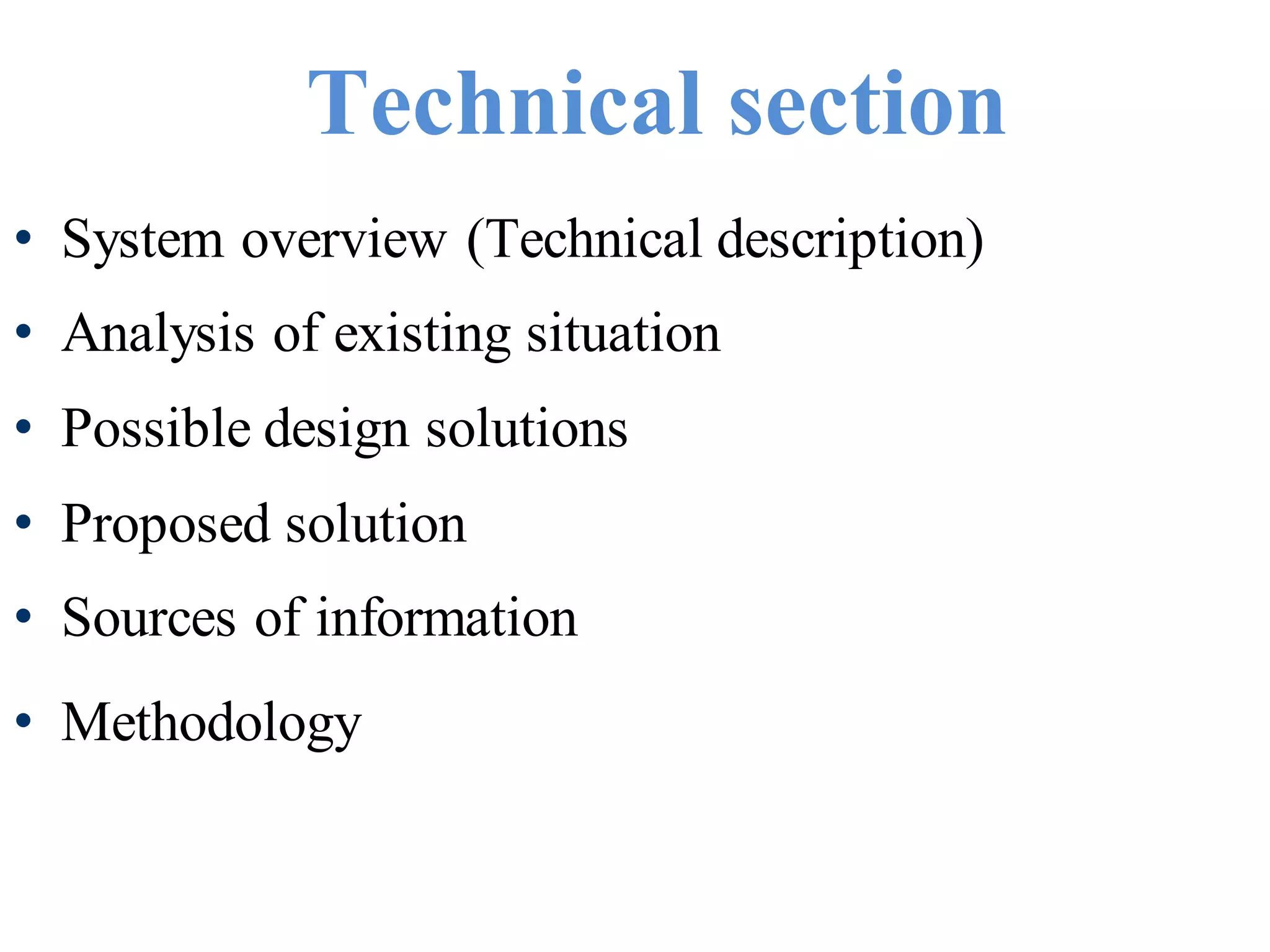Technical section
• System overview (Technical description)
• Analysis of existing situation
• Possible design solutions
• Proposed solution
• Sources of information
• Methodology
 