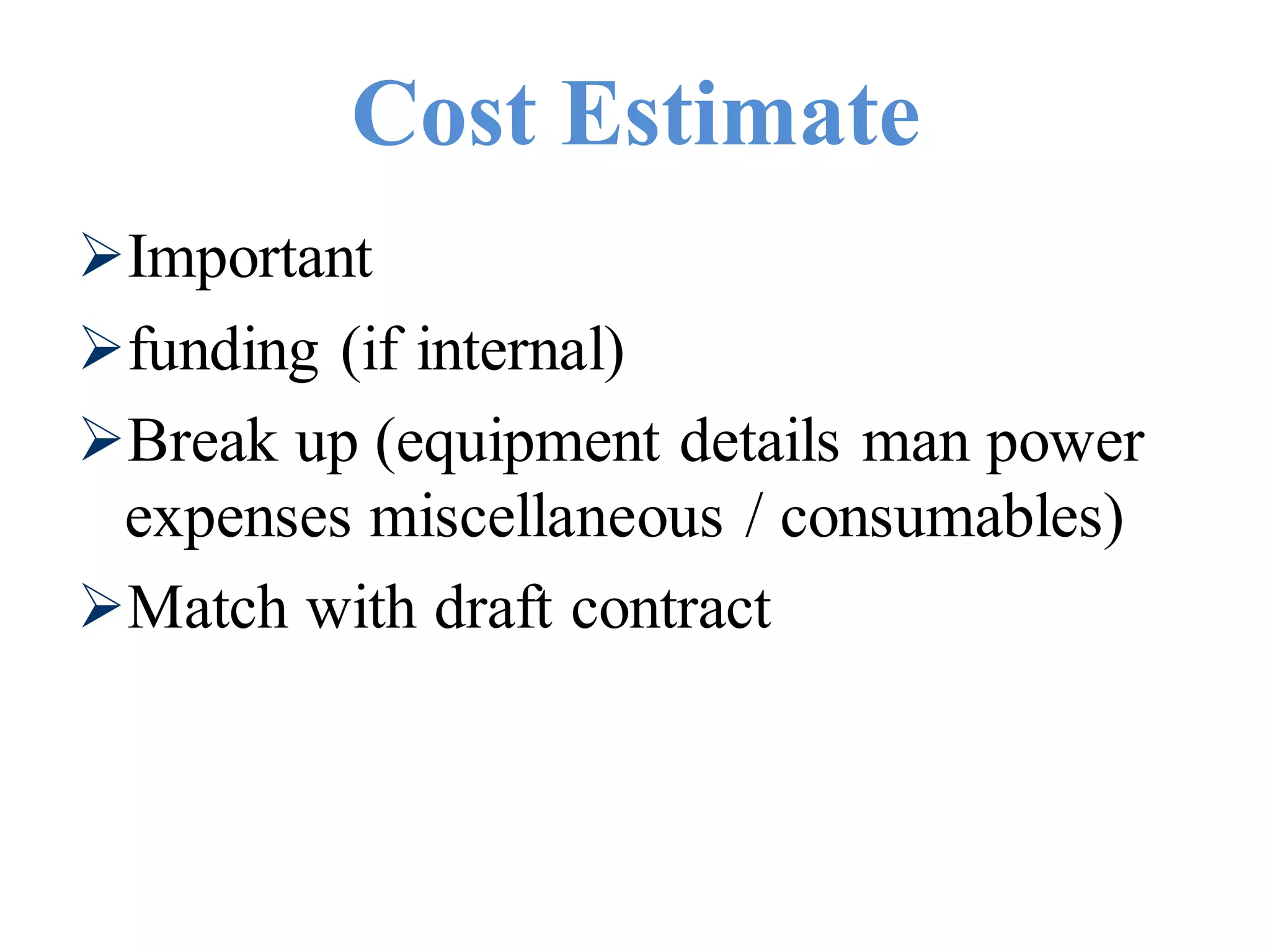 Cost Estimate
Important
funding (if internal)
Break up (equipment details man power
expenses miscellaneous / consumables)
Match with draft contract
 
