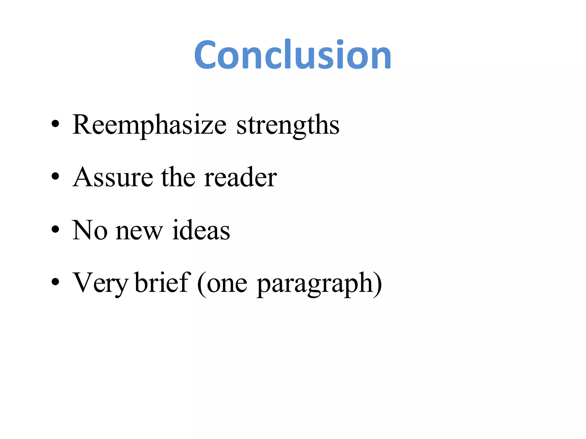 Conclusion
• Reemphasize strengths
• Assure the reader
• No new ideas
• Very brief (one paragraph)
 