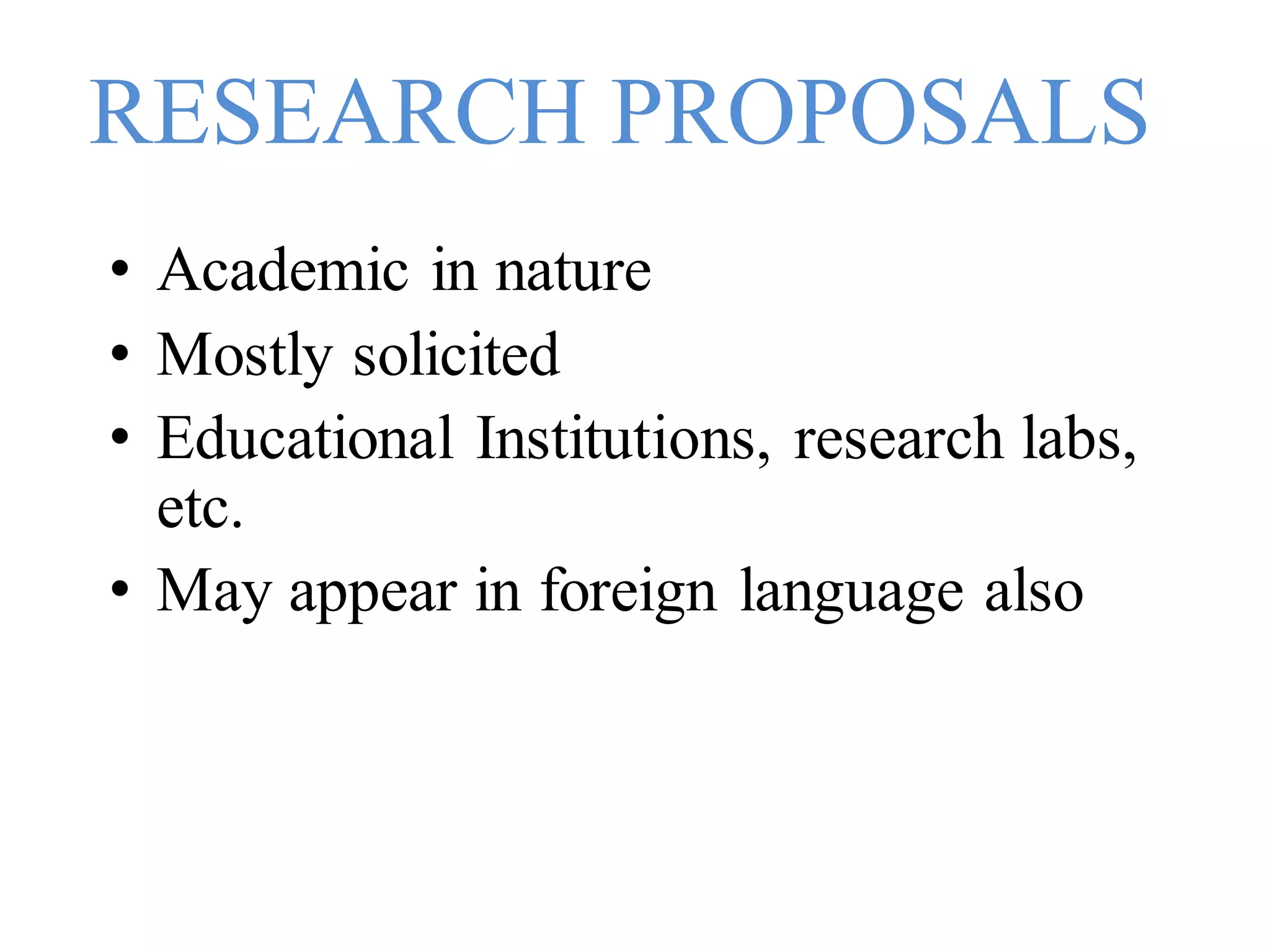 RESEARCH PROPOSALS
• Academic in nature
• Mostly solicited
• Educational Institutions, research labs,
etc.
• May appear in foreign language also
 