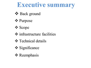 Executive summary
 Back ground
 Purpose
 Scope
 infrastructure facilities
 Technical details
 Significance
 Reemphasis
 