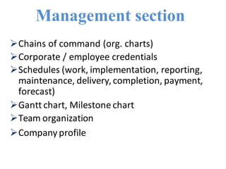 Management section
Chains of command (org. charts)
Corporate / employee credentials
Schedules (work, implementation, reporting,
maintenance, delivery,completion, payment,
forecast)
Gantt chart, Milestone chart
Team organization
Company profile
 