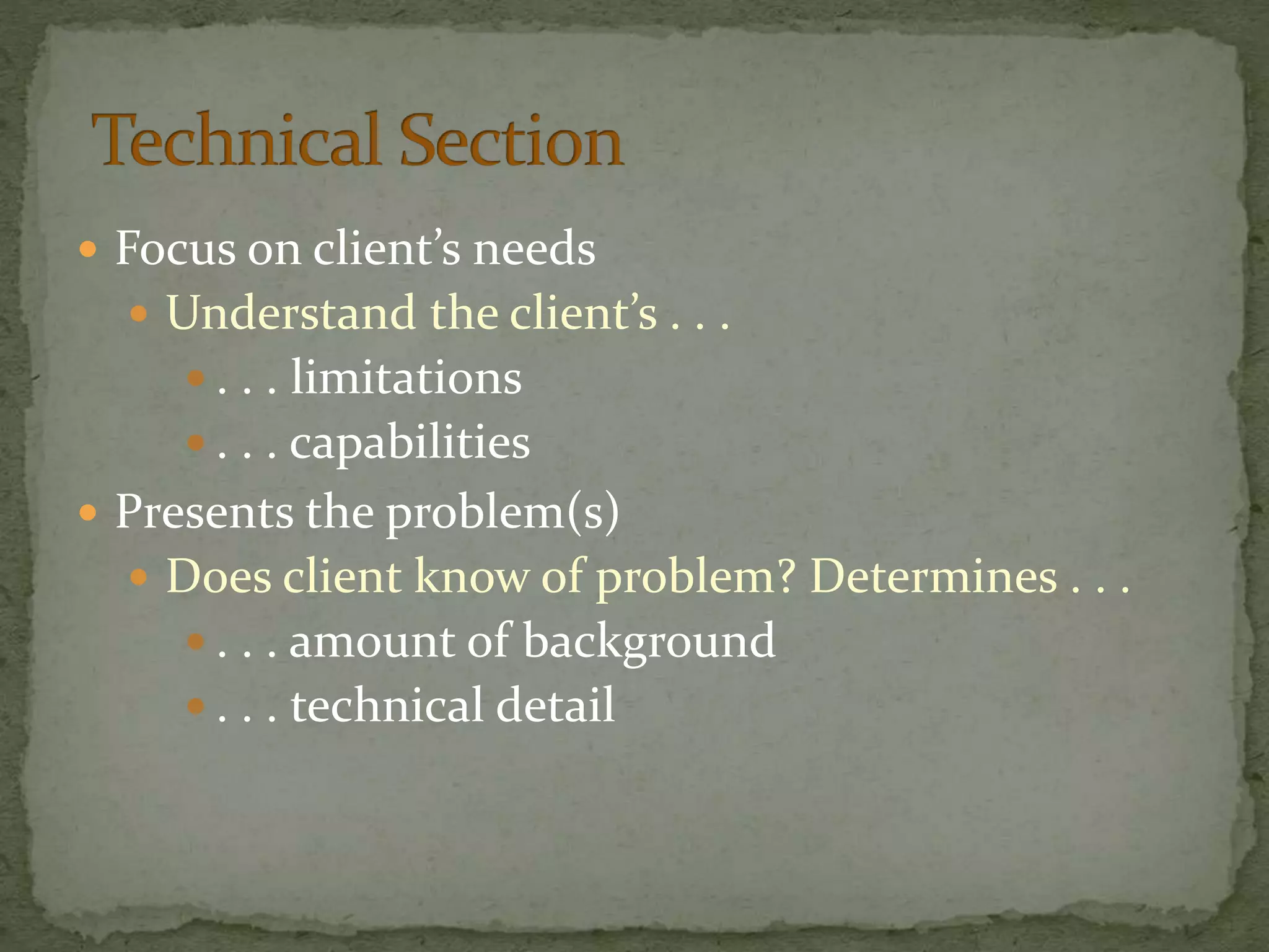  Focus on client’s needs
 Understand the client’s . . .
 . . . limitations
 . . . capabilities
 Presents the problem(s)
 Does client know of problem? Determines . . .
 . . . amount of background
 . . . technical detail
 