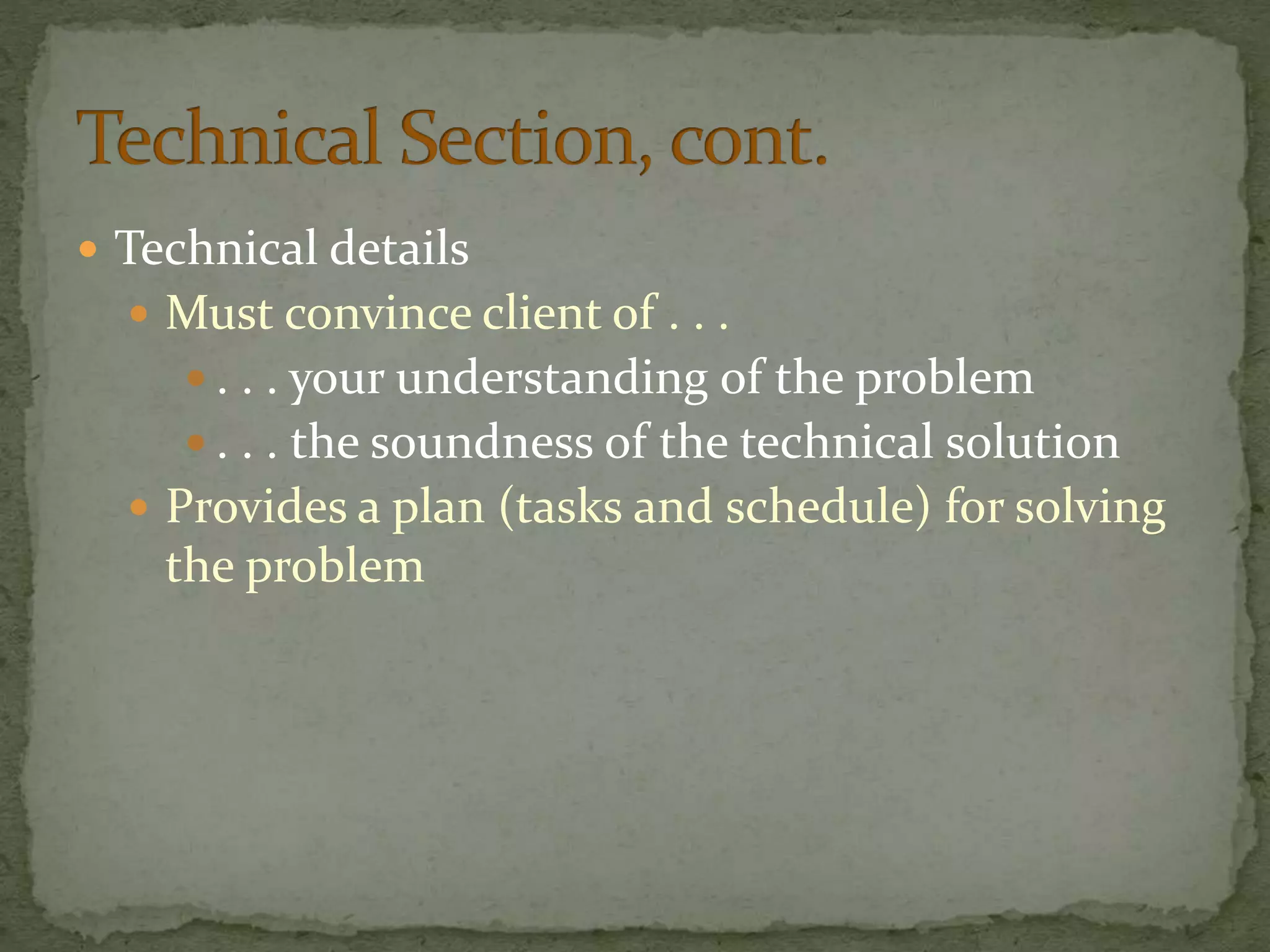  Technical details
 Must convince client of . . .
 . . . your understanding of the problem
 . . . the soundness of the technical solution
 Provides a plan (tasks and schedule) for solving
the problem
 