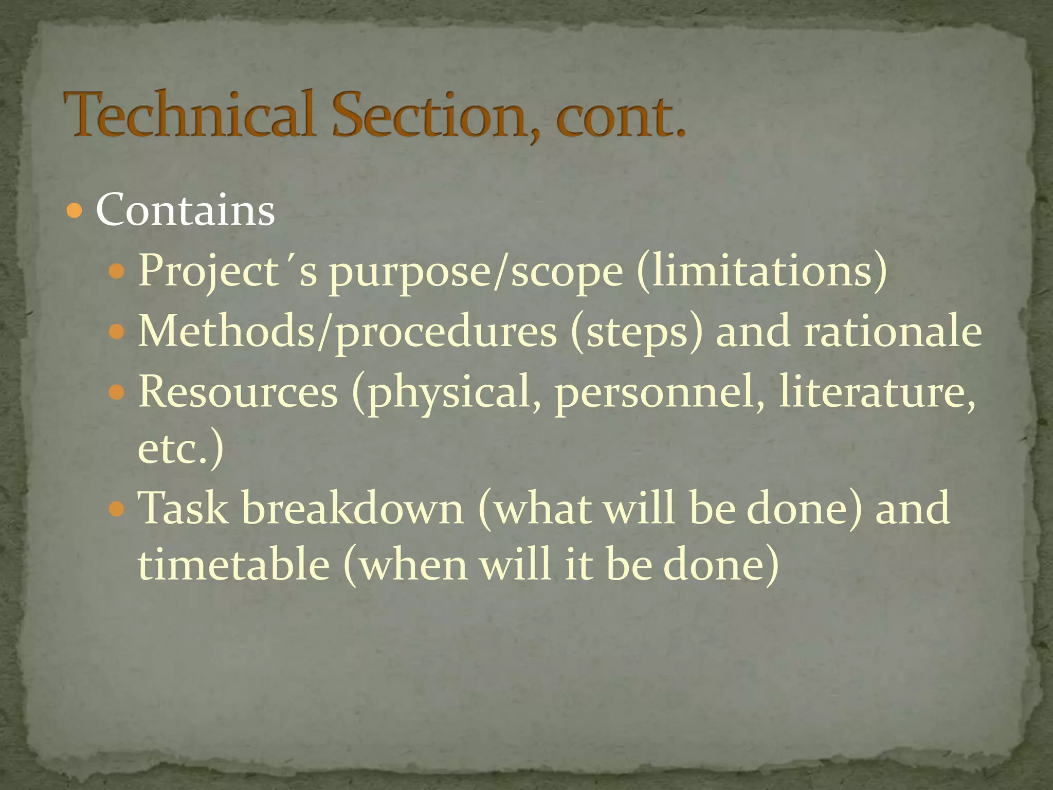  Contains
 Project´s purpose/scope (limitations)
 Methods/procedures (steps) and rationale
 Resources (physical, personnel, literature,
etc.)
 Task breakdown (what will be done) and
timetable (when will it be done)
 