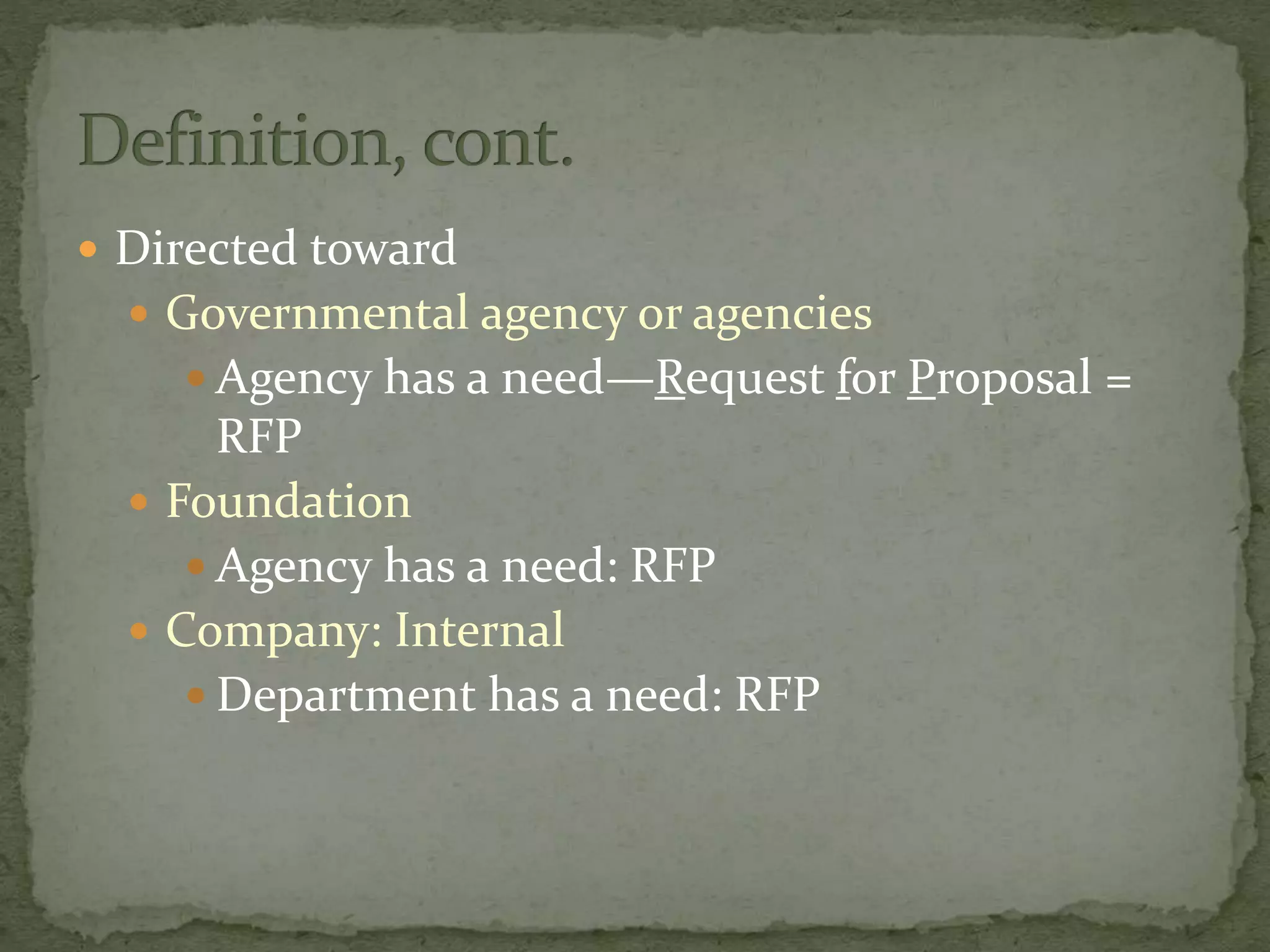  Directed toward
 Governmental agency or agencies
 Agency has a need—Request for Proposal =
RFP
 Foundation
 Agency has a need: RFP
 Company: Internal
 Department has a need: RFP
 