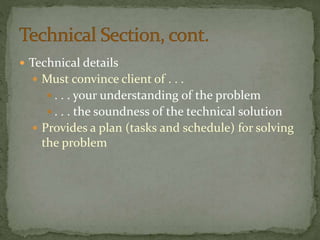  Technical details
 Must convince client of . . .
 . . . your understanding of the problem
 . . . the soundness of the technical solution
 Provides a plan (tasks and schedule) for solving
the problem
 