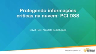 Protegendo informações
críticas na nuvem: PCI DSS
David Reis, Arquiteto de Soluções
 
