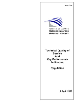 Technical Quality of
Service
And
Key Performance
Indicators
Regulation
xx, 2008
Issue: 12 February 2008
Issue: Final
Technical Quality of
Service
And
Key Performance
Indicators
Regulation
2 April 2008
 