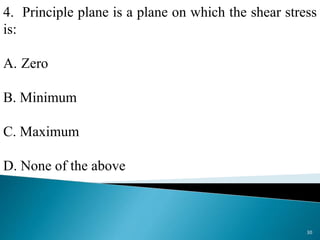 4. Principle plane is a plane on which the shear stress
is:
A. Zero
B. Minimum
C. Maximum
D. None of the above
30
 