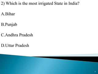 2) Which is the most irrigated State in India?
A.Bihar
B.Punjab
C.Andhra Pradesh
D.Uttar Pradesh
6
 
