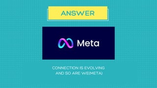 CONNECTION IS EVOLVING
AND SO ARE WE(META)
ANSWER
 