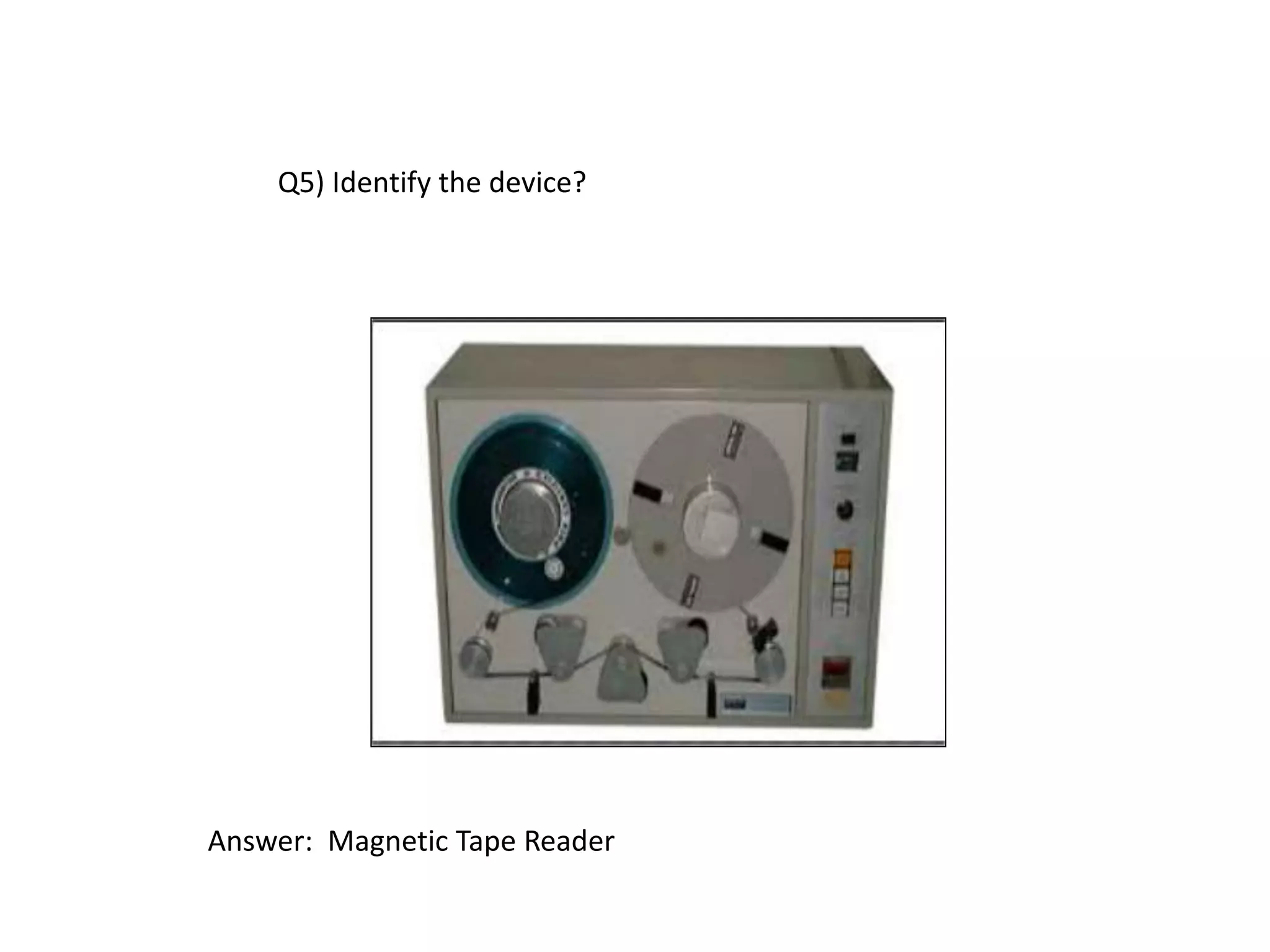 Q5) Identify the device?
Answer: Magnetic Tape Reader
 