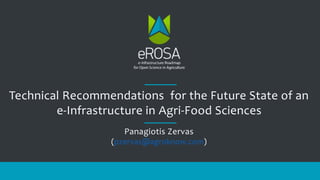 Technical Recommendations for the Future State of an
e-Infrastructure in Agri-Food Sciences
Panagiotis Zervas
(pzervas@agroknow.com)
 