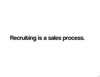 Recruiting is a sales process.
3
 