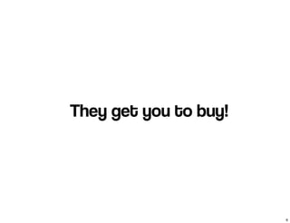 They get you to buy!
6
 