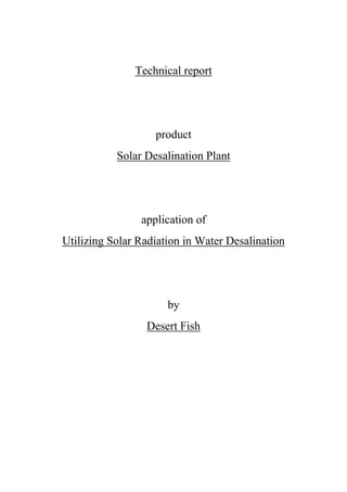 Technical report




                   product
           Solar Desalination Plant




                application of
Utilizing Solar Radiation in Water Desalination




                      by
                 Desert Fish
 