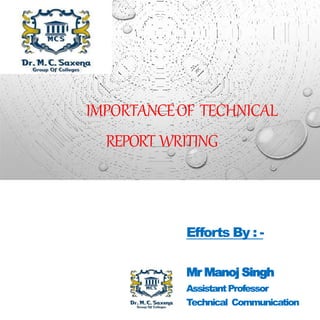 IMPORTANCEOF TECHNICAL
REPORT WRITING
Efforts By : -
Mr Manoj Singh
AssistantProfessor
Technical Communication
 