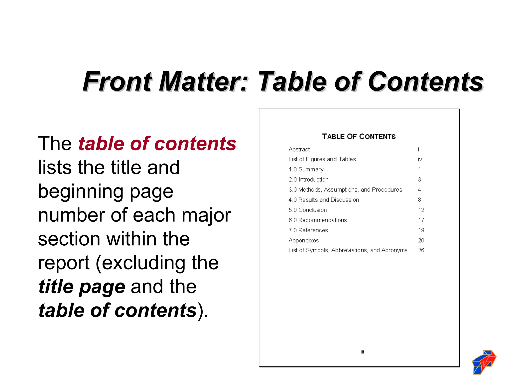 The table of contents
lists the title and
beginning page
number of each major
section within the
report (excluding the
title page and the
table of contents).
Front Matter: Table of Contents
Front Matter: Table of Contents
iii
 