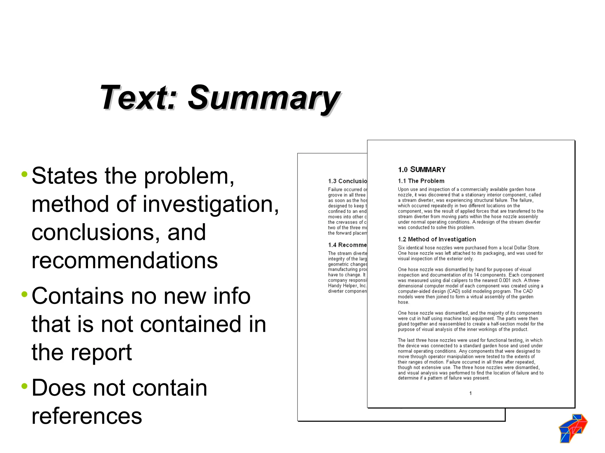 •States the problem,
method of investigation,
conclusions, and
recommendations
•Contains no new info
that is not contained in
the report
•Does not contain
references
Text: Summary
Text: Summary
1
 