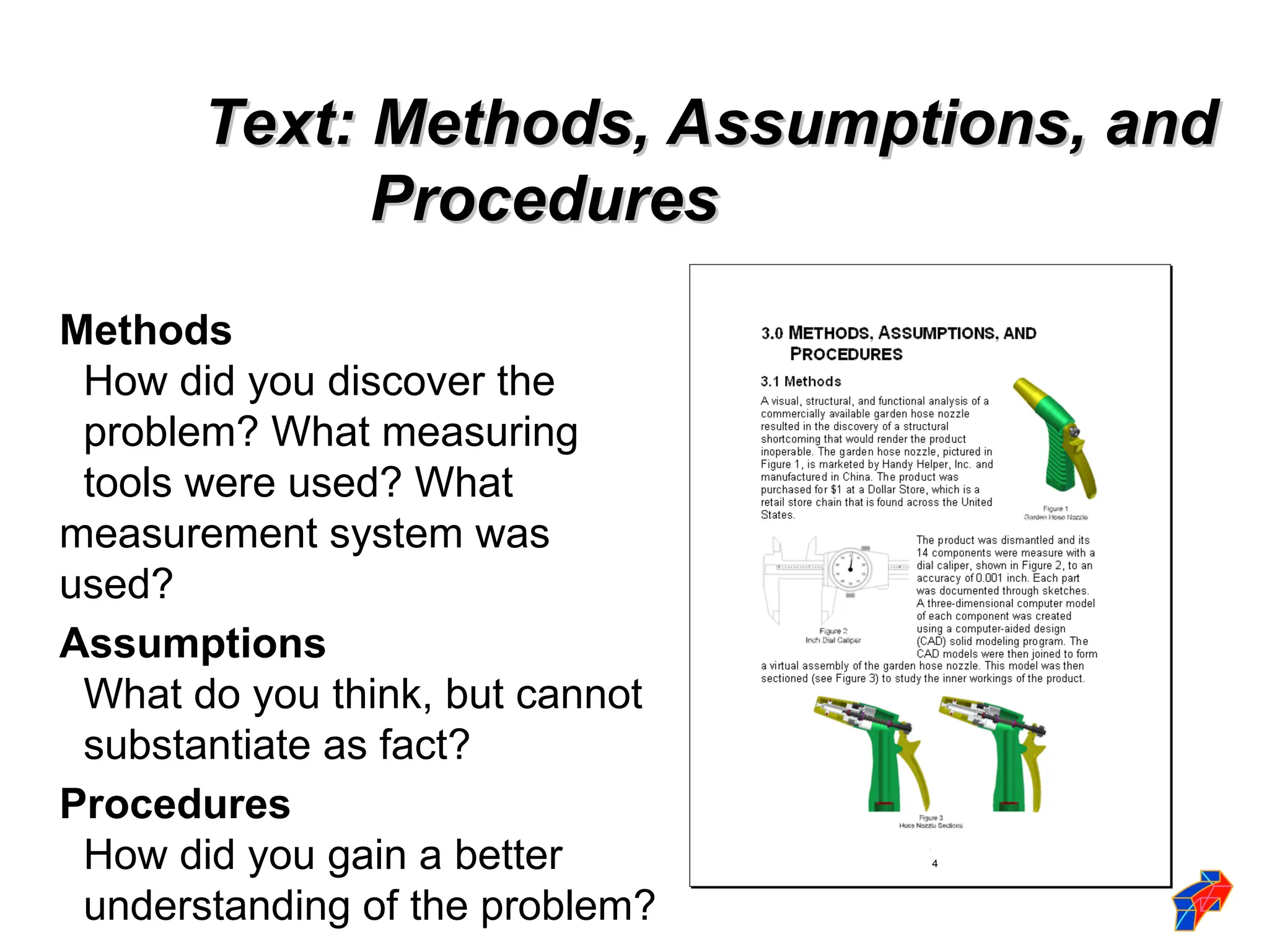Text: Methods, Assumptions, and
Text: Methods, Assumptions, and
Procedures
Procedures
Methods
How did you discover the
problem? What measuring
tools were used? What
measurement system was
used?
Assumptions
What do you think, but cannot
substantiate as fact?
Procedures
How did you gain a better
understanding of the problem?
4
 