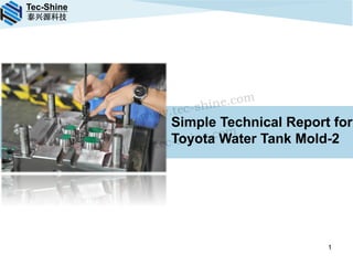 Tec-Shine
泰兴源科技
Simple Technical Report for
Toyota Water Tank Mold-2
1
http://www.tec-shine.com
alisa@tec-shine.com
 