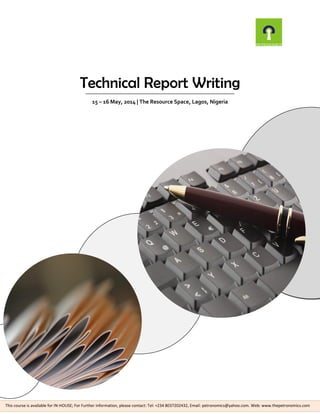 Technical Report Writing
15 – 16 May, 2014 | The Resource Space, Lagos, Nigeria

This course is available for IN-HOUSE; For Further information, please contact: Tel: +234 8037202432, Email: petronomics@yahoo.com. Web: www.thepetronomics.com

 
