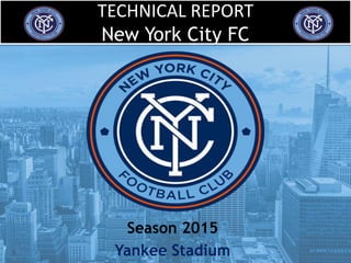 TECHNICAL REPORT
New York City FC
Season 2015
Yankee Stadium
 