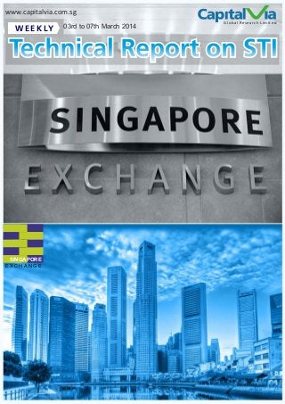 www.capitalvia.com.sg

W E E K LY

03rd to 07th March 2014

Global Research Limited

Technical Report on STI

SINGAPORE
EXCHANGE

 