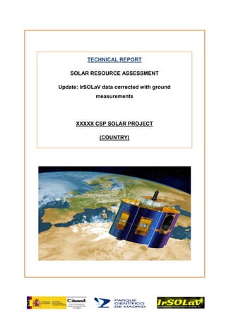 TECHNICAL REPORT
SOLAR RESOURCE ASSESSMENT
Update: IrSOLaV data corrected with ground
measurements
XXXXX CSP SOLAR PROJECT
(COUNTRY)
(Morocco)
April 25, 2014
 