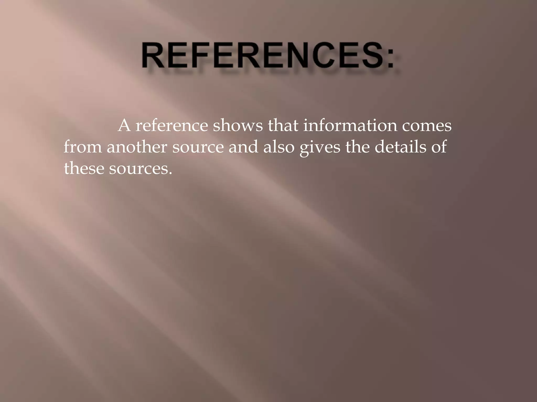 A reference shows that information comes
from another source and also gives the details of
these sources.
 