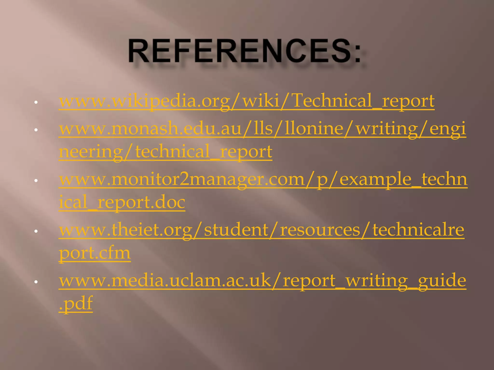 • www.wikipedia.org/wiki/Technical_report
• www.monash.edu.au/lls/llonine/writing/engi
neering/technical_report
• www.monitor2manager.com/p/example_techn
ical_report.doc
• www.theiet.org/student/resources/technicalre
port.cfm
• www.media.uclam.ac.uk/report_writing_guide
.pdf
 