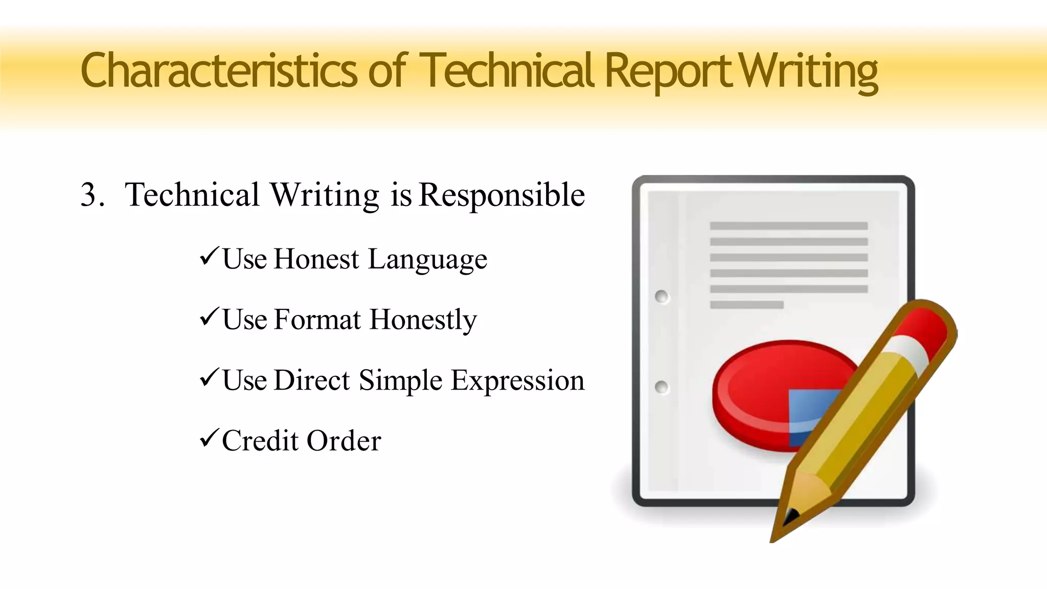Characteristics of TechnicalReportWriting
3. Technical Writing is Responsible
Use Honest Language
Use Format Honestly
Use Direct Simple Expression
Credit Order
 