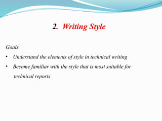 2. Writing Style
Goals
• Understand the elements of style in technical writing
• Become familiar with the style that is most suitable for
technical reports
 