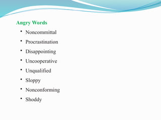 Angry Words
• Noncommittal
• Procrastination
• Disappointing
• Uncooperative
• Unqualified
• Sloppy
• Nonconforming
• Shoddy
 