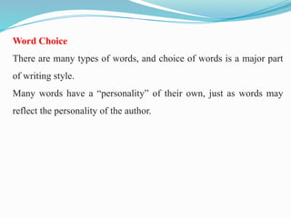 Word Choice
There are many types of words, and choice of words is a major part
of writing style.
Many words have a “personality” of their own, just as words may
reflect the personality of the author.
 