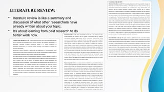 LITERATURE REVIEW:
• literature review is like a summary and
discussion of what other researchers have
already written about your topic.
• It's about learning from past research to do
better work now.
 