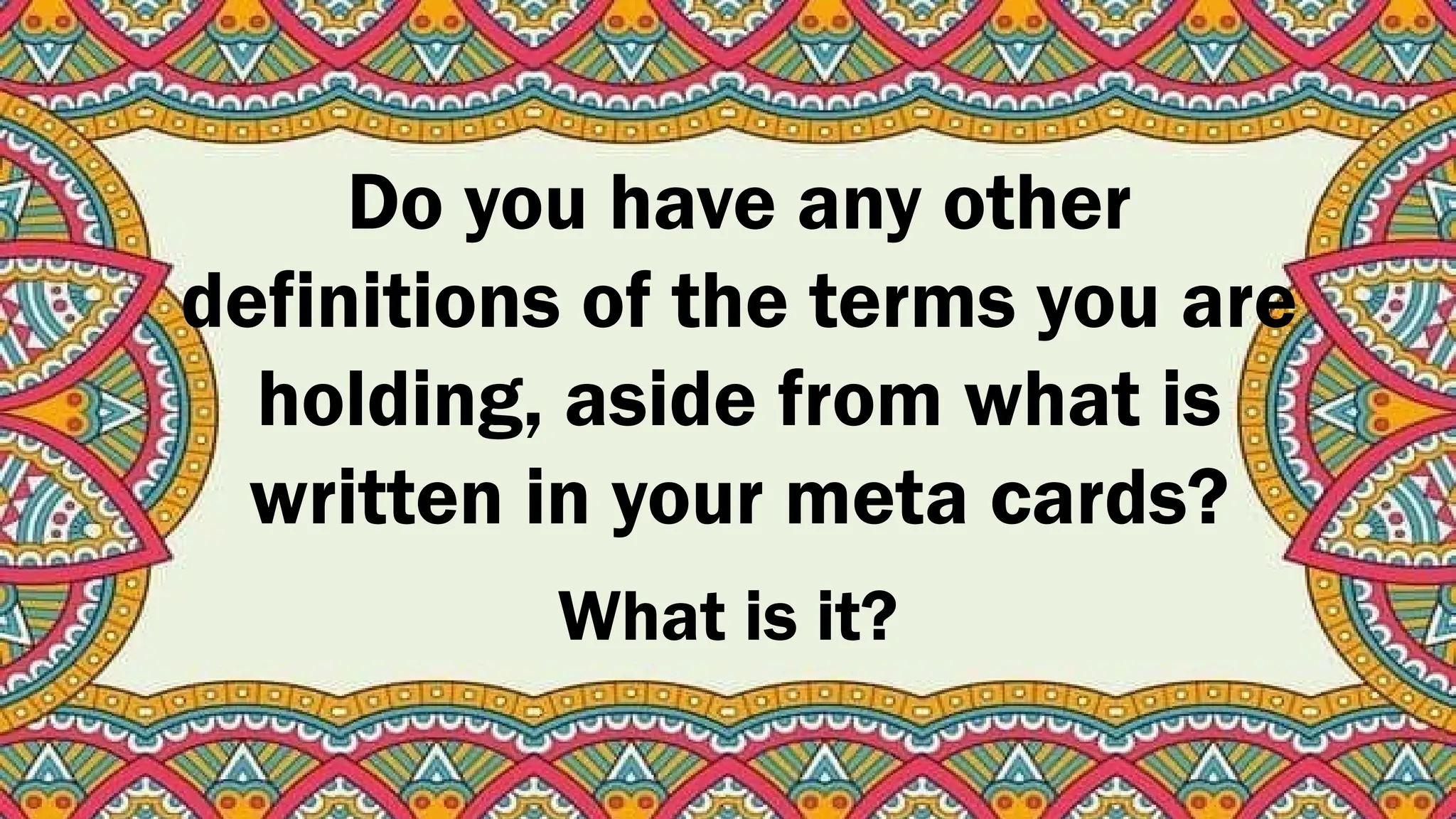 Do you have any other
definitions of the terms you are
holding, aside from what is
written in your meta cards?
What is it?
 