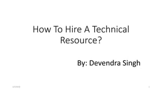 How To Hire A Technical
Resource?
By: Devendra Singh
2/3/2018 1
 