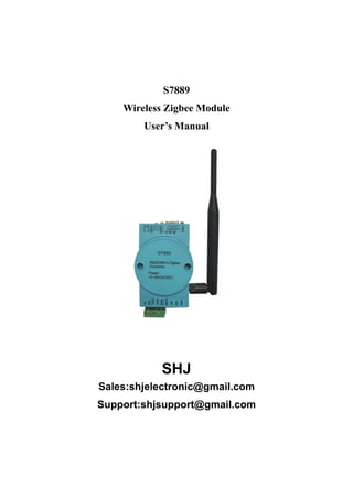 S7889
    Wireless Zigbee Module
        User’s Manual




           SHJ
Sales:shjelectronic@gmail.com
Support:shjsupport@gmail.com
 