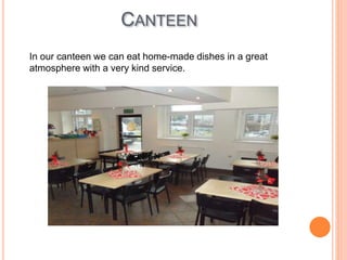 CANTEEN
In our canteen we can eat home-made dishes in a great
atmosphere with a very kind service.
 