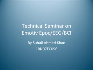 Technical Seminar on “Emotiv Epoc/EEG/BCI” By Suhail Ahmed Khan 1RN07EC096 